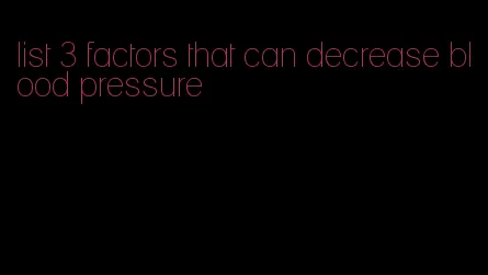 list 3 factors that can decrease blood pressure