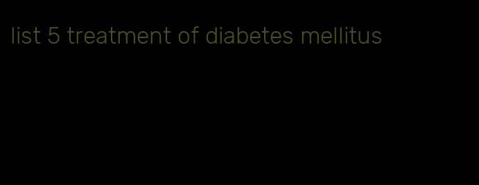 list 5 treatment of diabetes mellitus
