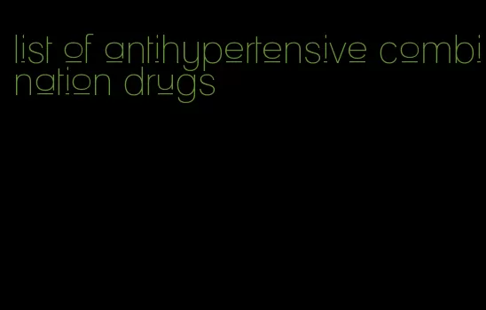 list of antihypertensive combination drugs