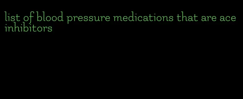 list of blood pressure medications that are ace inhibitors