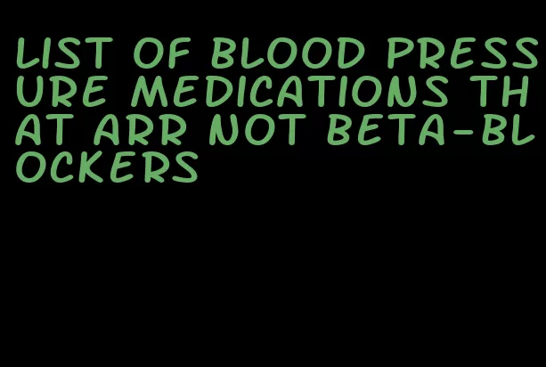 list of blood pressure medications that arr not beta-blockers