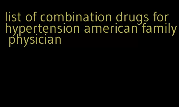 list of combination drugs for hypertension american family physician