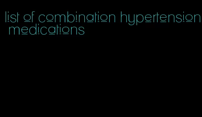 list of combination hypertension medications