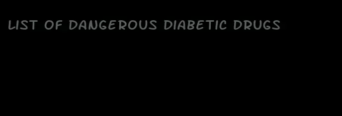 list of dangerous diabetic drugs