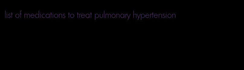 list of medications to treat pulmonary hypertension