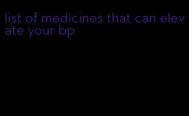 list of medicines that can elevate your bp