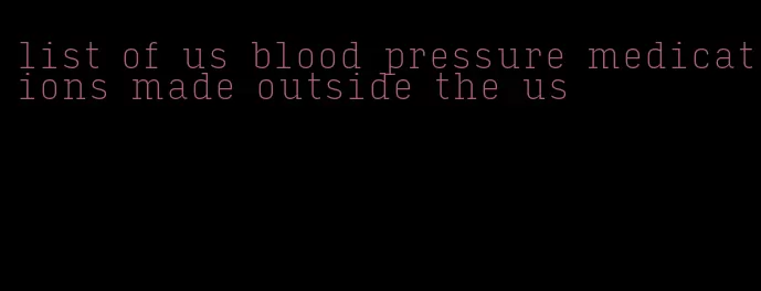 list of us blood pressure medications made outside the us