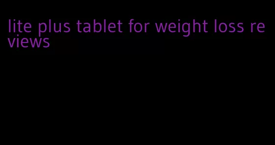 lite plus tablet for weight loss reviews