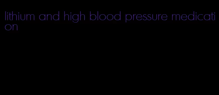 lithium and high blood pressure medication