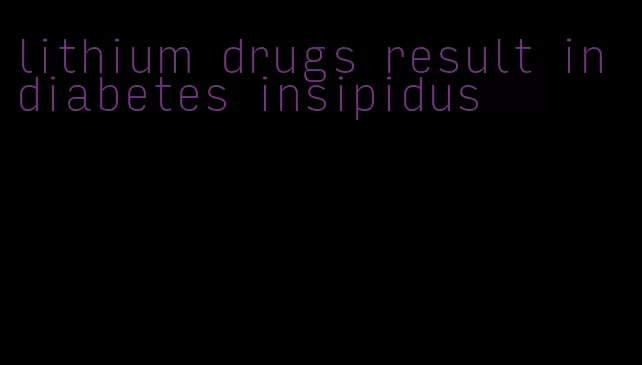 lithium drugs result in diabetes insipidus