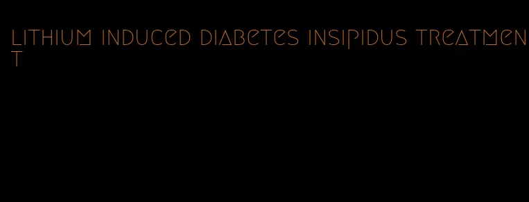 lithium induced diabetes insipidus treatment