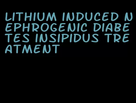 lithium induced nephrogenic diabetes insipidus treatment