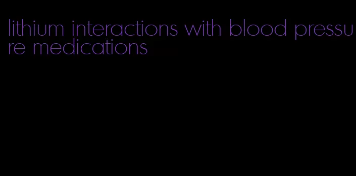 lithium interactions with blood pressure medications