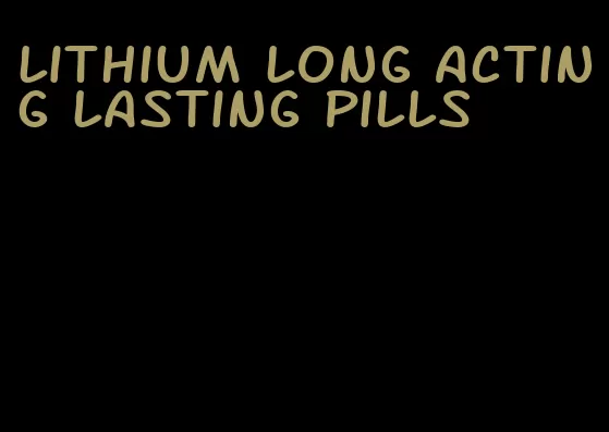 lithium long acting lasting pills