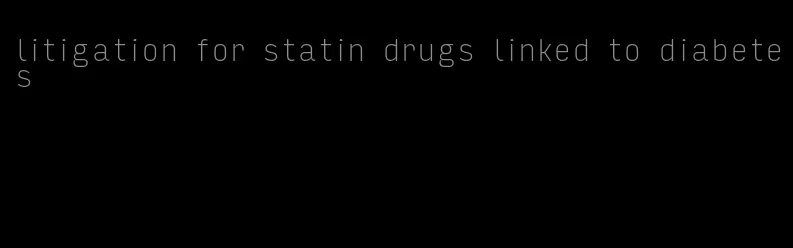 litigation for statin drugs linked to diabetes