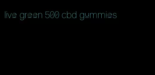 live green 500 cbd gummies