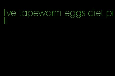 live tapeworm eggs diet pill