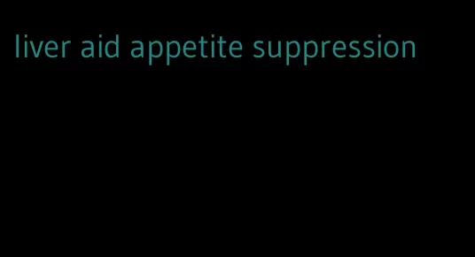 liver aid appetite suppression