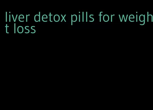 liver detox pills for weight loss