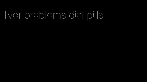 liver problems diet pills