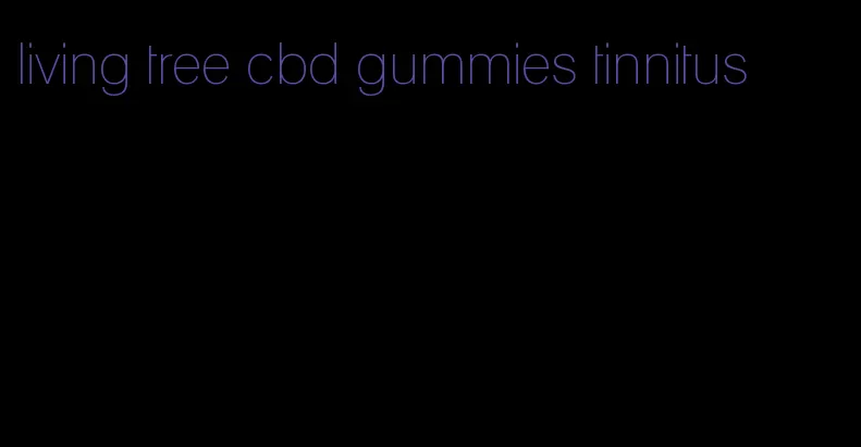 living tree cbd gummies tinnitus