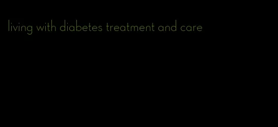 living with diabetes treatment and care