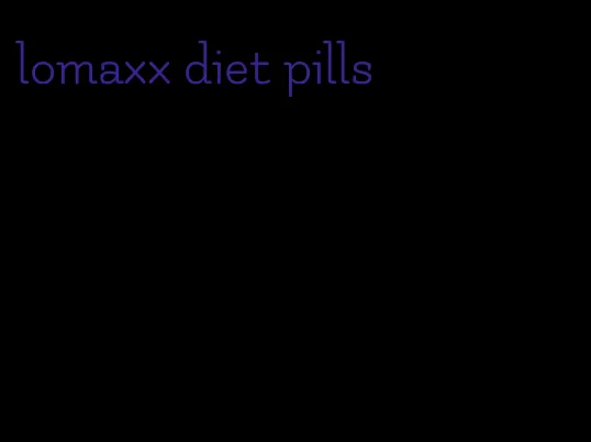 lomaxx diet pills