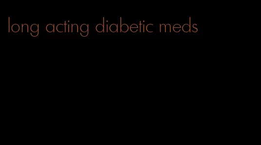 long acting diabetic meds