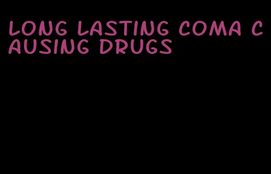 long lasting coma causing drugs