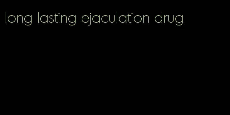 long lasting ejaculation drug