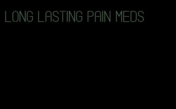 long lasting pain meds