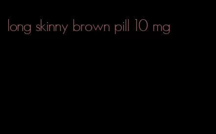 long skinny brown pill 10 mg