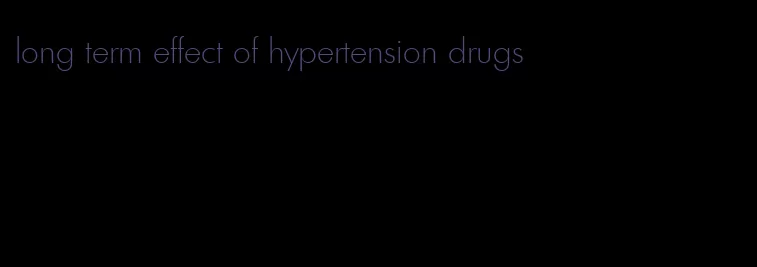 long term effect of hypertension drugs