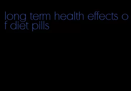 long term health effects of diet pills