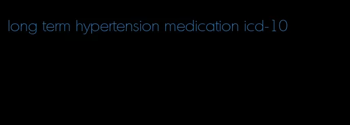 long term hypertension medication icd-10