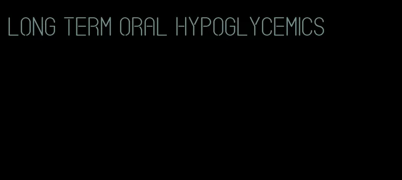 long term oral hypoglycemics