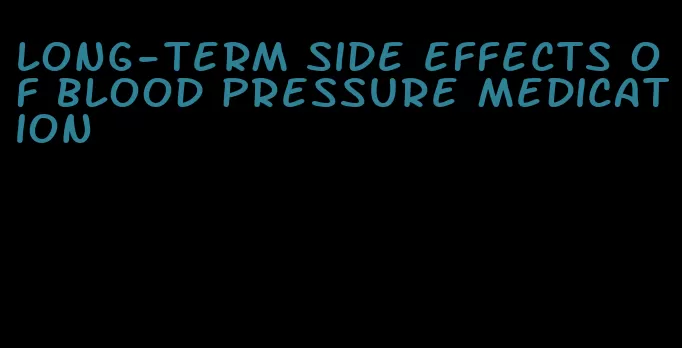 long-term side effects of blood pressure medication