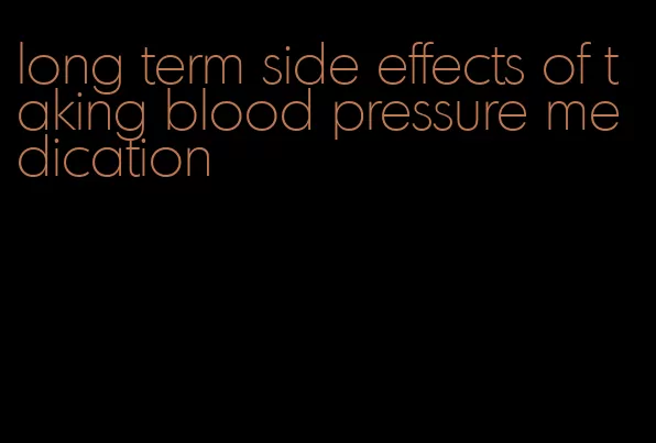 long term side effects of taking blood pressure medication