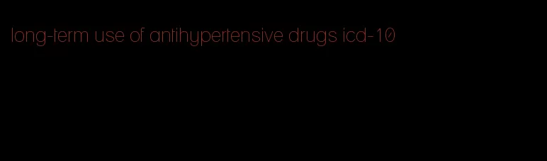 long-term use of antihypertensive drugs icd-10