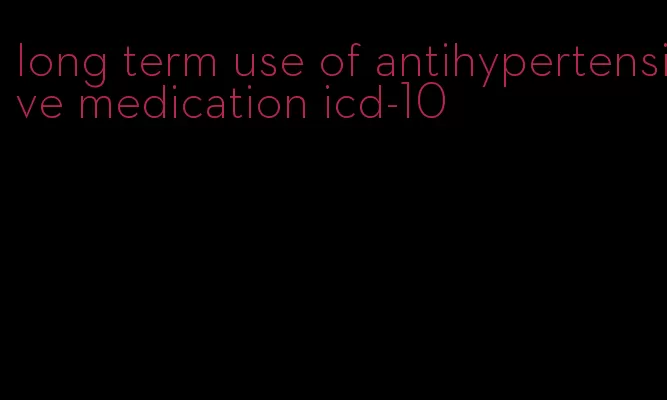 long term use of antihypertensive medication icd-10