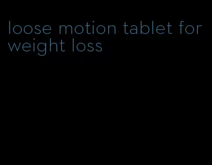 loose motion tablet for weight loss