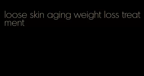 loose skin aging weight loss treatment