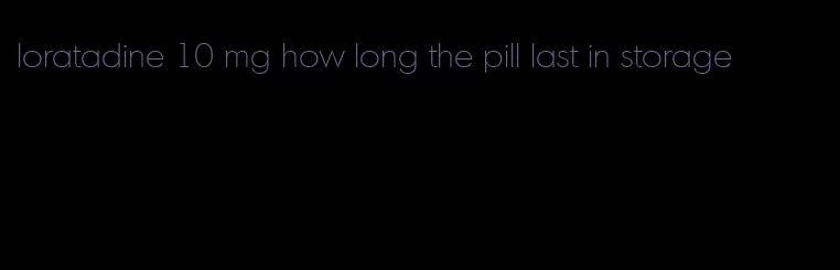 loratadine 10 mg how long the pill last in storage