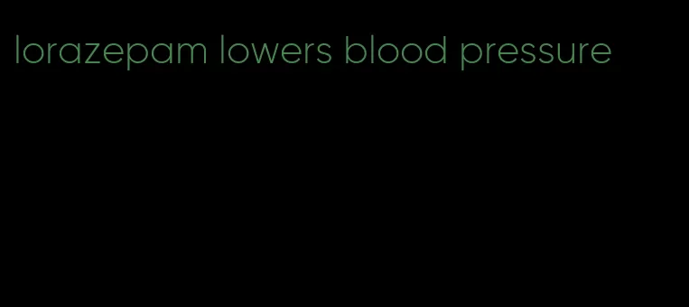 lorazepam lowers blood pressure