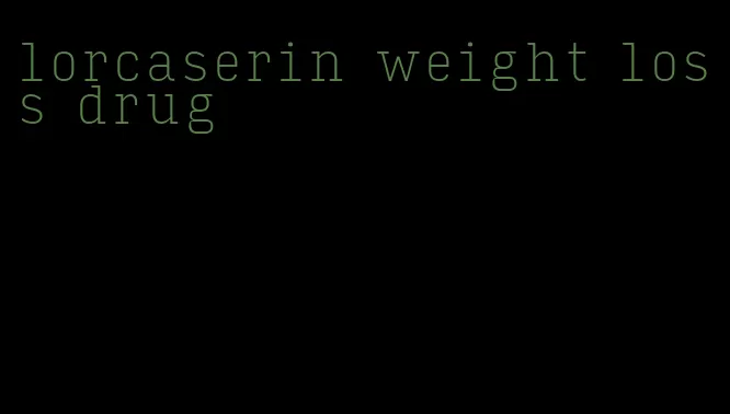 lorcaserin weight loss drug