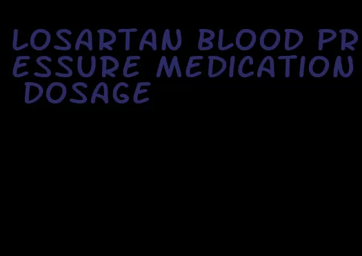 losartan blood pressure medication dosage