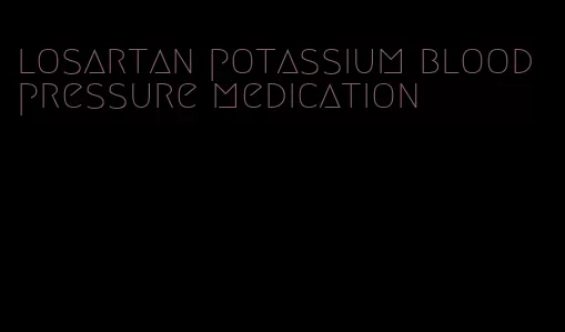 losartan potassium blood pressure medication