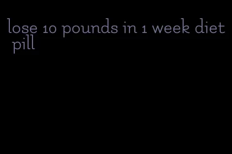 lose 10 pounds in 1 week diet pill