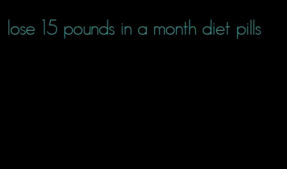 lose 15 pounds in a month diet pills