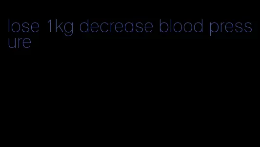 lose 1kg decrease blood pressure